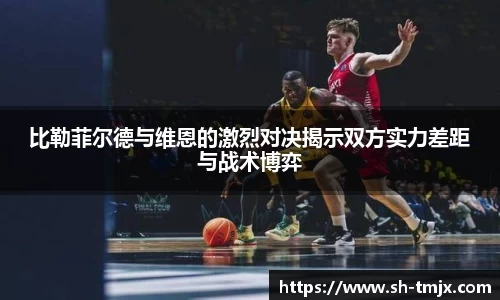 比勒菲尔德与维恩的激烈对决揭示双方实力差距与战术博弈