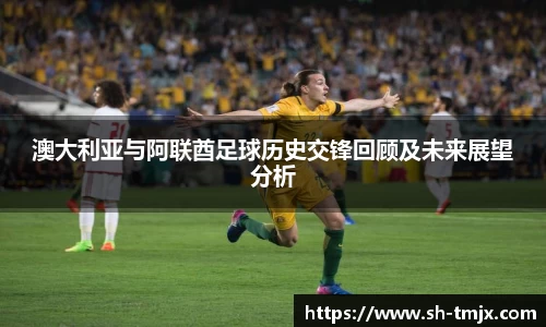 澳大利亚与阿联酋足球历史交锋回顾及未来展望分析