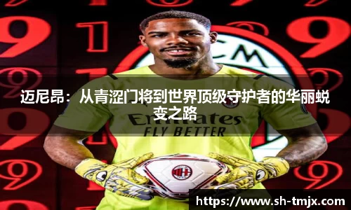 迈尼昂：从青涩门将到世界顶级守护者的华丽蜕变之路