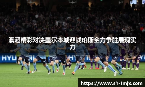 澳超精彩对决墨尔本城迎战珀斯全力争胜展现实力