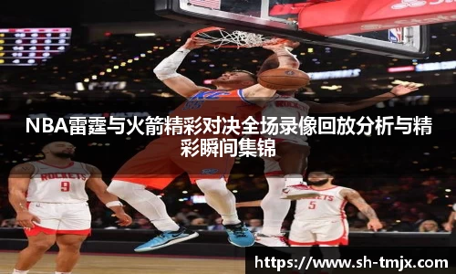 NBA雷霆与火箭精彩对决全场录像回放分析与精彩瞬间集锦