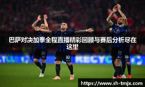 巴萨对决加泰全程直播精彩回顾与赛后分析尽在这里