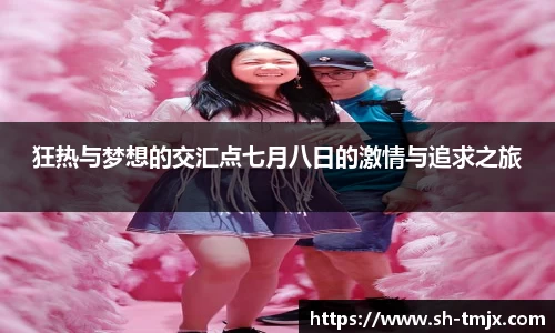 狂热与梦想的交汇点七月八日的激情与追求之旅