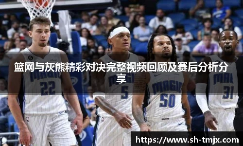 篮网与灰熊精彩对决完整视频回顾及赛后分析分享