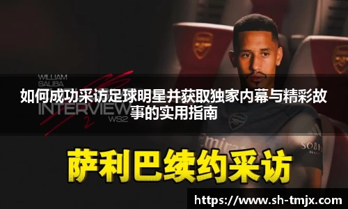 如何成功采访足球明星并获取独家内幕与精彩故事的实用指南