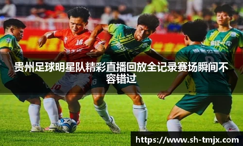 贵州足球明星队精彩直播回放全记录赛场瞬间不容错过